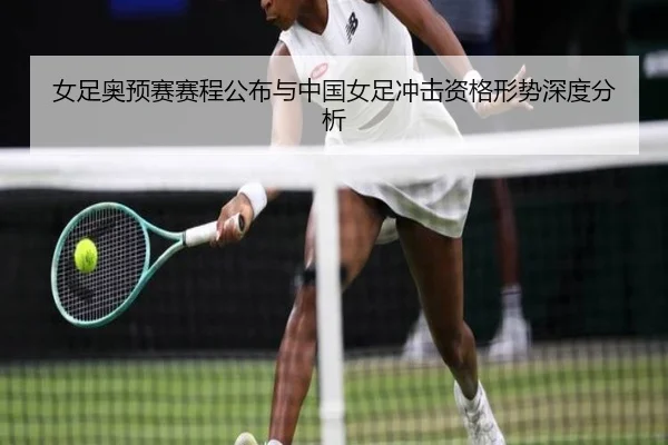 女足奥预赛赛程公布与中国女足冲击资格形势深度分析